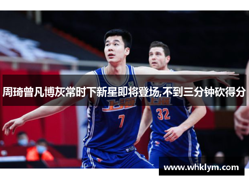 周琦曾凡博灰常时下新星即将登场,不到三分钟砍得分
